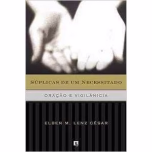 Súplicas de um necessitado | Oração e Vigilância | Elben Cézar
