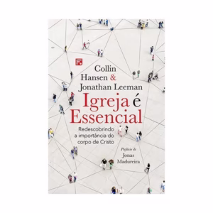 Livro Igreja é essencial - JONATHAN LEEMAN e COLLIN HANSEN