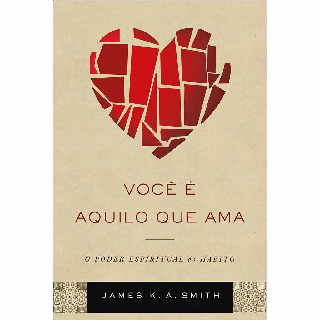 Você É Aquilo que Ama - James K. A. Smith