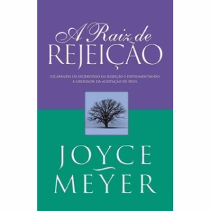 A Raiz De Rejeição - Joyce Meyer | Experimentando a Liberdade da Aceitação de Deus