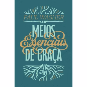 Meios Essenciais de Graça - Paul Washer