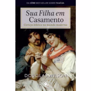 Sua Filha em Casamento | Douglas Wilson