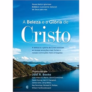 A Beleza e a Glória de Cristo | Joel R. Beeke